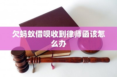 欠蚂蚁借呗收到律师函该怎么办
